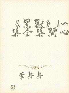 《黑兽》1~6集全集开心动漫网