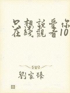 只想说爱你泰剧在线观看10集免费