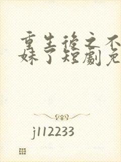 重生后之不当妹妹了短剧免费观看