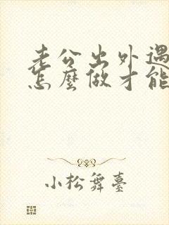 老公出外遇了该怎么做才能挽回老公的心