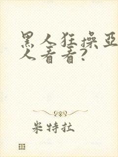 黑人狂操亚洲女人看看?