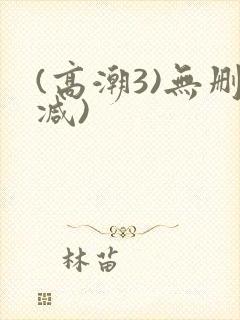 (高潮3)无删减)
