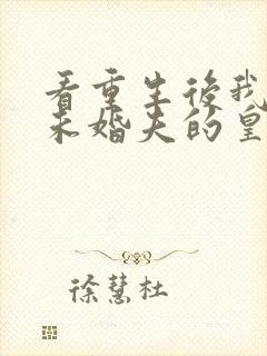 看重生后我嫁了未婚夫的皇叔