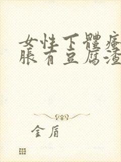 女性下体瘙痒肿胀有豆腐渣分泌物