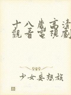 十八岁高清免费观看电视剧立即播放