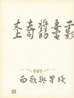 丈夫将妻子献给上司的电影