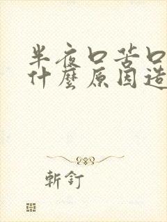 半夜口苦口干是什么原因造成的