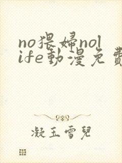 no猥妇nolife动漫免费观看全集