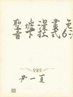 圣墟漫画免费观看下拉式6漫画