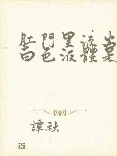 肛门里流出来的白色液体是怎么回事封面