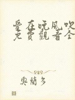 爱在晚风吹短剧免费观看全集