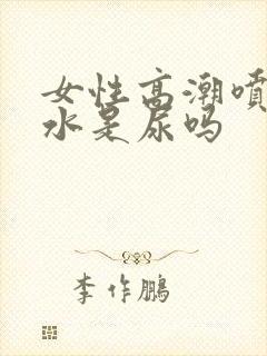 女性高潮喷出的水是尿吗