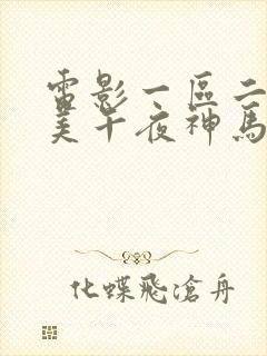 电影一区二区欧美午夜神马影院