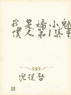 我是娇小魅魔的仆人第1集动漫版在线