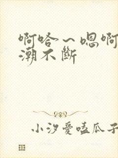 啊哈～嗯啊～高潮不断