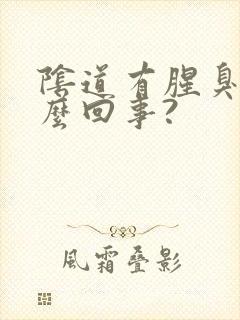 阴道有腥臭味怎么回事?