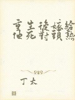 重生后嫁给渣男他死对头热播短剧