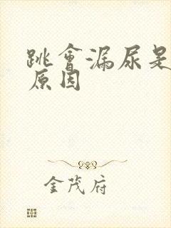 跳会漏尿是什么原因