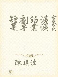 短剧的演员是不是专业演员封面