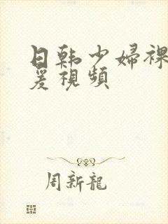 日韩少妇裸体做爰视频