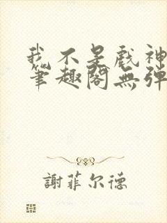 我不是戏神小说笔趣阁无弹窗封面