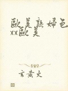 欧美熟妇色ⅹxxx欧美