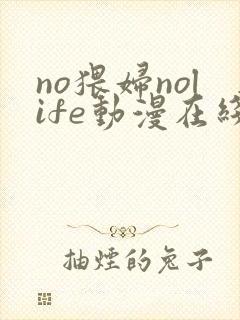 no猥妇nolife动漫在线观看免费