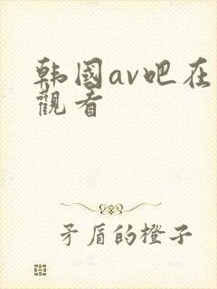 韩国av吧在线观看