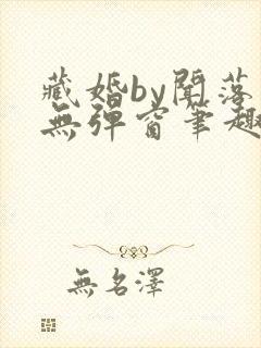 藏婚by闻落叶无弹窗笔趣阁