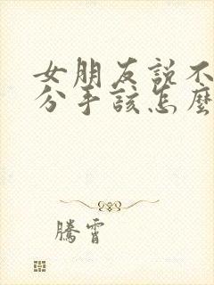 女朋友说不合适分手该怎么挽留