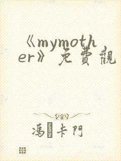 《mymother》免费观看全集动漫