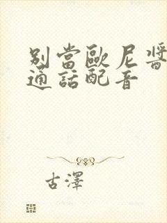 别当欧尼酱了普通话配音