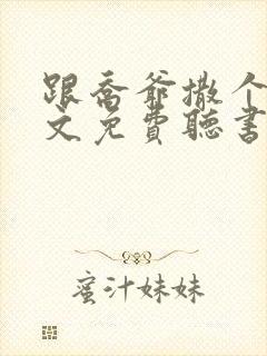 跟乔爷撒个娇全文免费听书