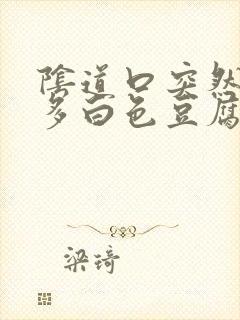 阴道口突然特别多白色豆腐渣