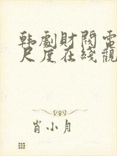 韩剧财阀电影大尺度在线观看