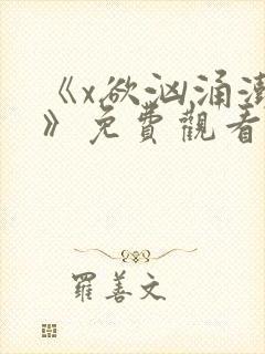 《x欲汹涌澎湃》免费观看