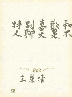 特别喜欢和一个人聊天是不是喜欢她