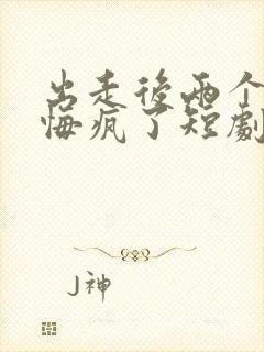 出走后两个竹马悔疯了短剧全集免费