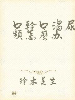 口干口渴尿多尿频怎么办