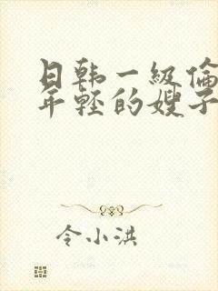 日韩一级伦理片年轻的嫂子