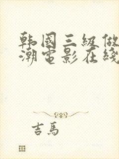 韩国三级做爰高潮电影在线