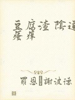 豆腐渣 阴道口瘙痒