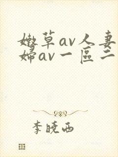 嫩草av人妻熟妇av一区二区