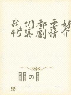 我们都要好好的45集剧情介绍封面