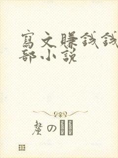 写文赚钱钱的全部小说