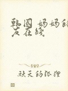 韩国 妈妈的朋友在线