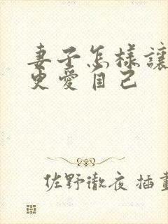 妻子怎样让丈夫更爱自己