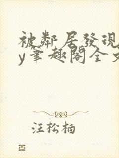 被邻居发现后by笔趣阁全文阅读小说最新章节