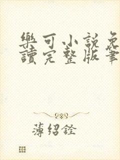 乐可小说免费阅读完整版笔趣无弹窗诸天阁