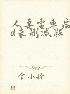 人妻电车痴汉hd未删减版